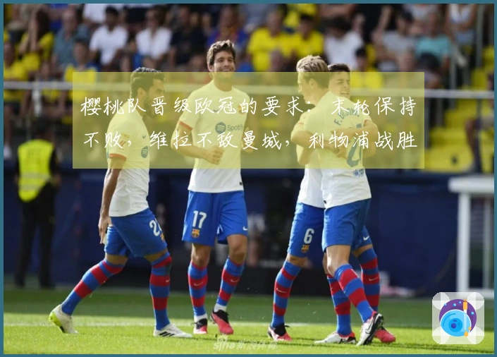 樱桃队晋级欧冠的要求：末轮保持不败，维拉不敌曼城，利物浦战胜布伦特福德